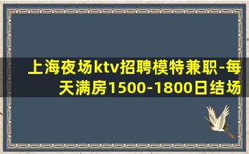 上海夜场ktv招聘模特兼职-每天满房1500-1800日结场